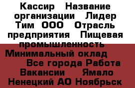 Кассир › Название организации ­ Лидер Тим, ООО › Отрасль предприятия ­ Пищевая промышленность › Минимальный оклад ­ 20 000 - Все города Работа » Вакансии   . Ямало-Ненецкий АО,Ноябрьск г.